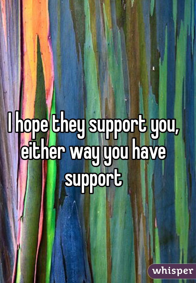 I hope they support you, either way you have support 