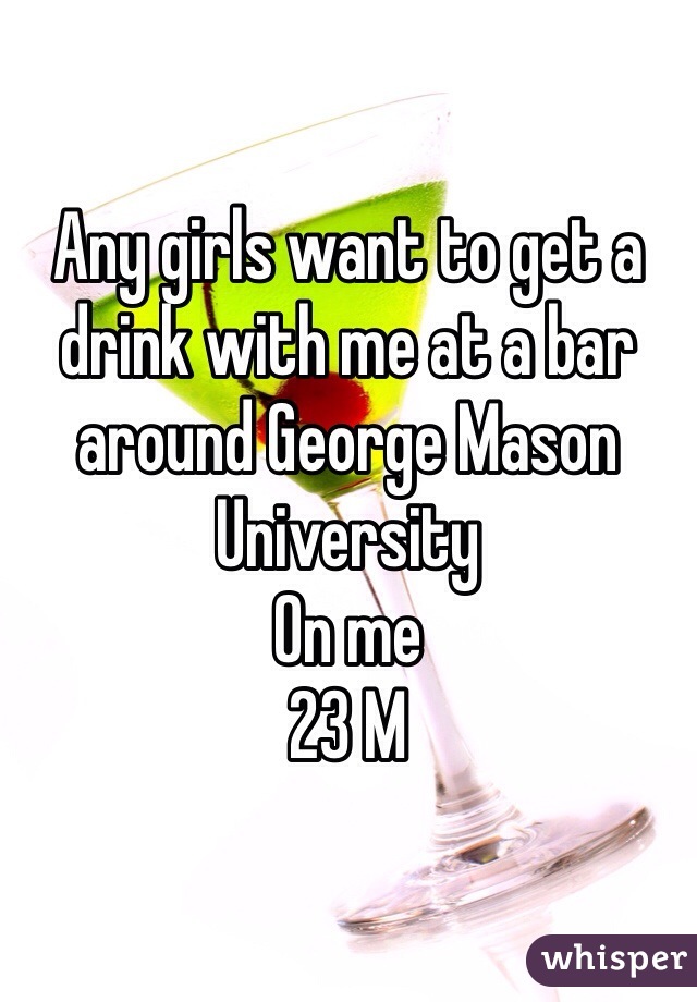 Any girls want to get a drink with me at a bar around George Mason University 
On me 
23 M