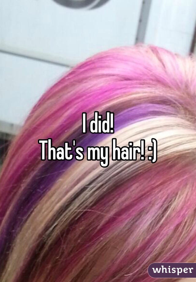 I did!
That's my hair! :)