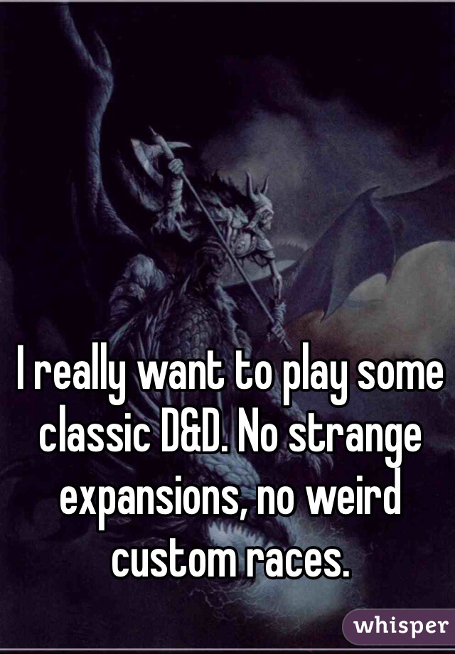 I really want to play some classic D&D. No strange expansions, no weird custom races. 
