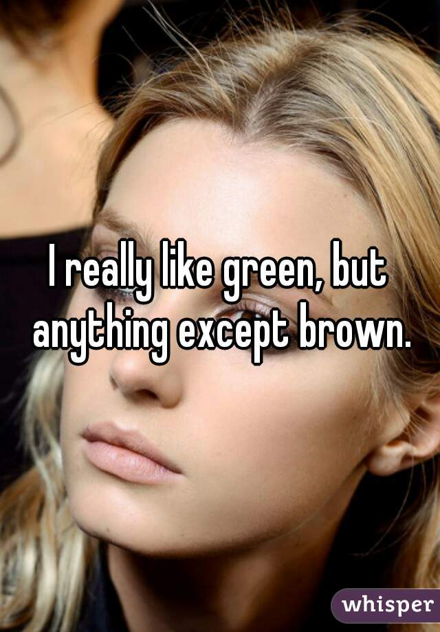 I really like green, but anything except brown.