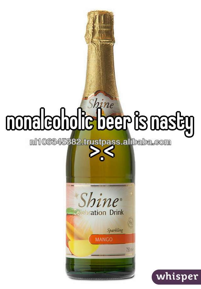 nonalcoholic beer is nasty >.<