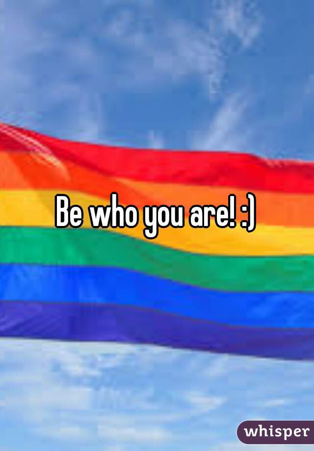 Be who you are! :)