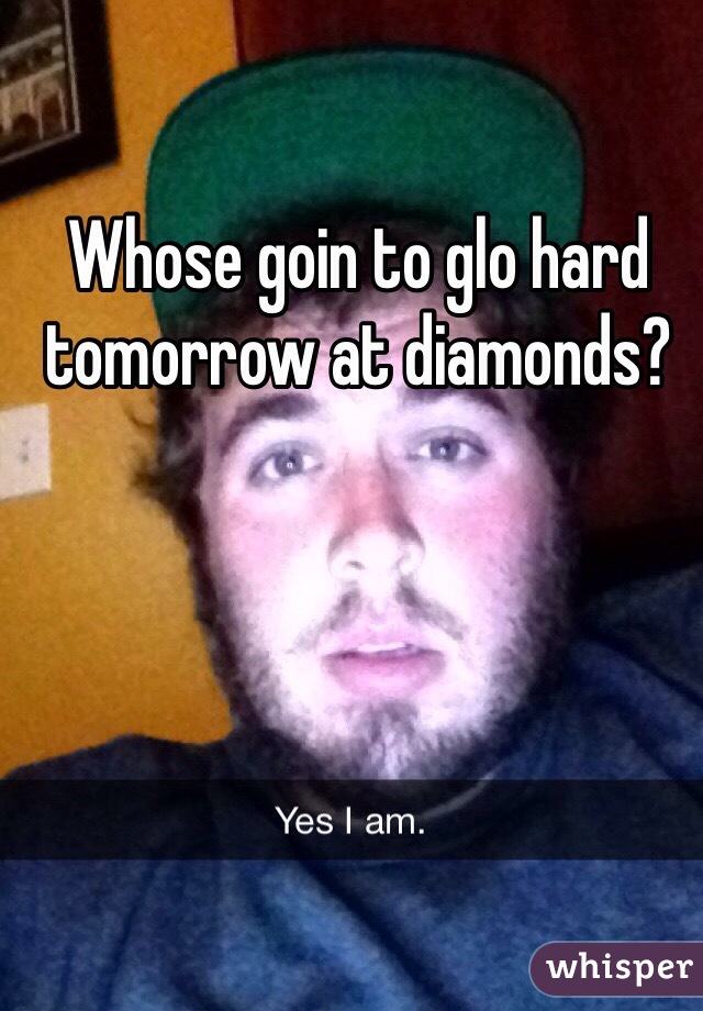 Whose goin to glo hard tomorrow at diamonds?