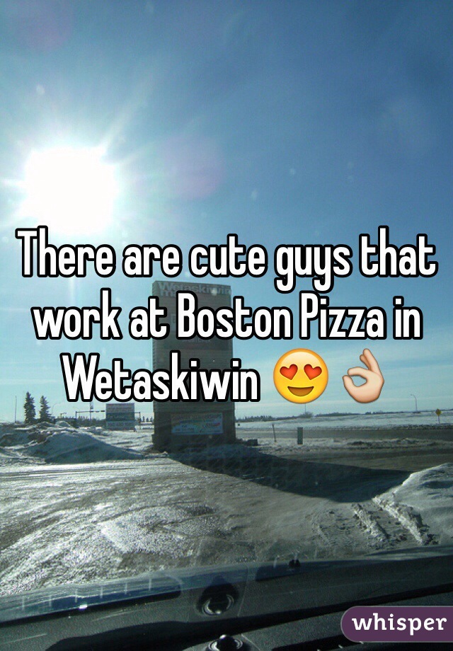 There are cute guys that work at Boston Pizza in Wetaskiwin 😍👌