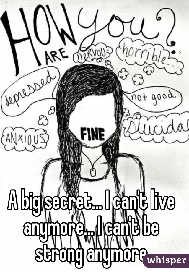 A big secret... I can't live anymore... I can't be strong anymore 