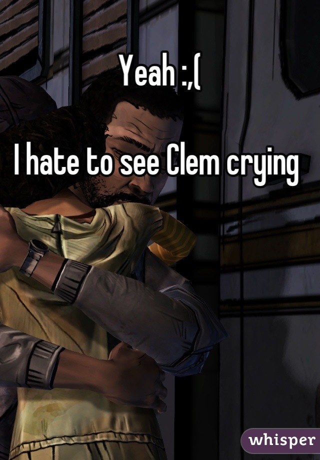 Yeah :,(

I hate to see Clem crying 