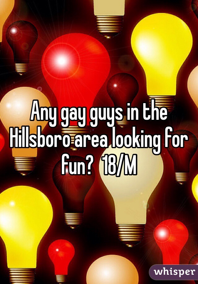 Any gay guys in the Hillsboro area looking for fun?  18/M