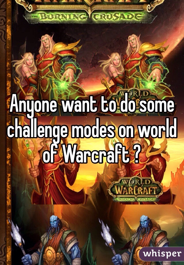 Anyone want to do some challenge modes on world of Warcraft ?