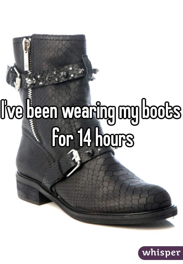 I've been wearing my boots for 14 hours