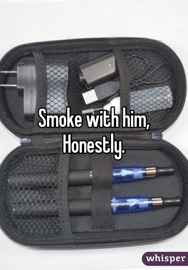 Smoke with him, 
Honestly. 