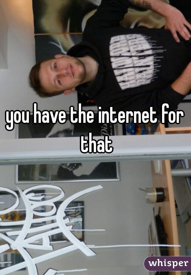 you have the internet for that