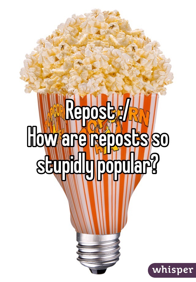 Repost :/
How are reposts so stupidly popular?