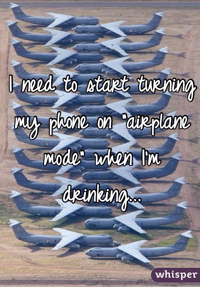 I need to start turning my phone on "airplane mode" when I'm drinking...