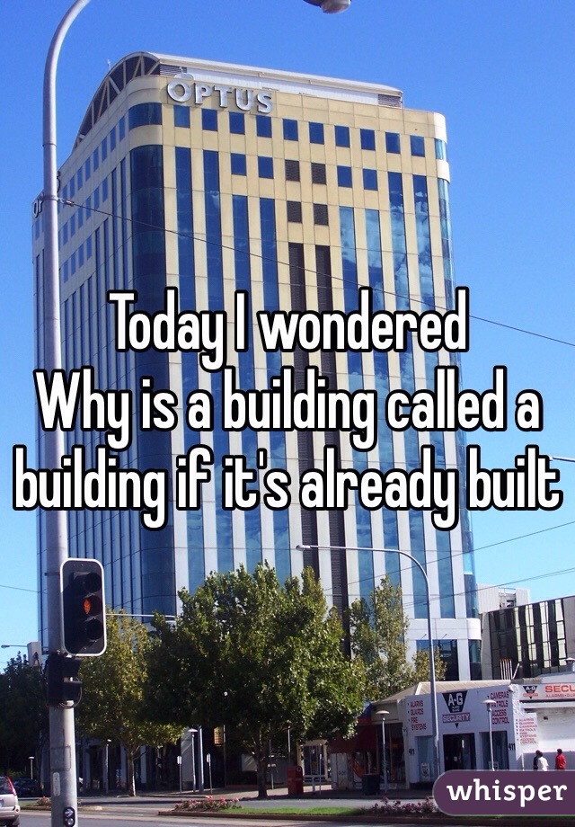 Today I wondered
Why is a building called a building if it's already built