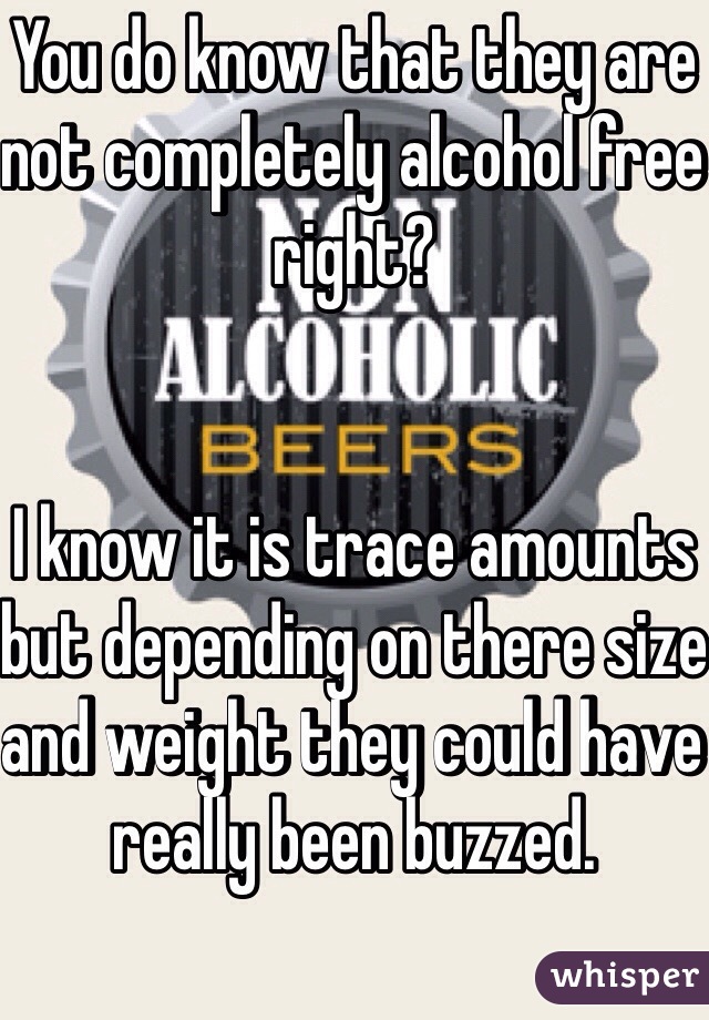 You do know that they are not completely alcohol free right?


I know it is trace amounts but depending on there size and weight they could have really been buzzed.