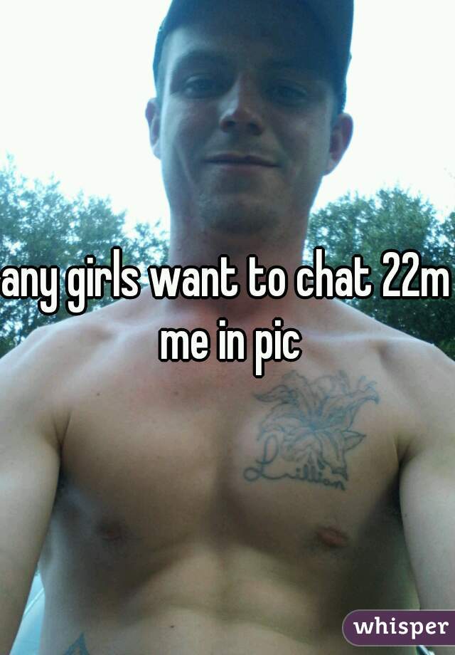 any girls want to chat 22m me in pic