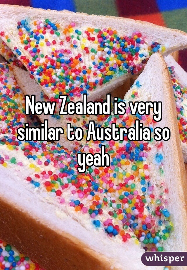 New Zealand is very similar to Australia so yeah 