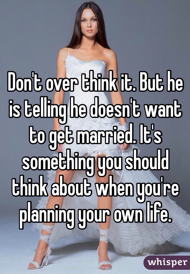 Don't over think it. But he is telling he doesn't want to get married. It's something you should think about when you're planning your own life.