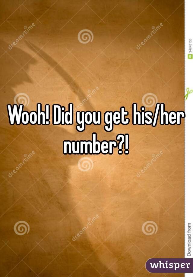 Wooh! Did you get his/her number?! 