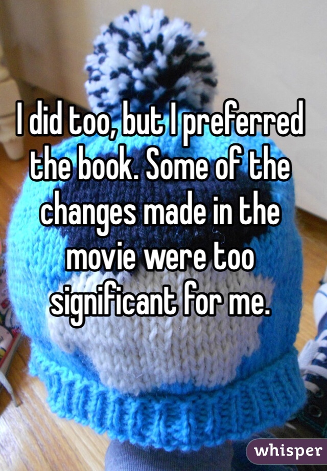 I did too, but I preferred the book. Some of the changes made in the movie were too significant for me.
