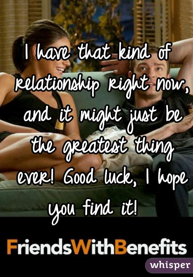 I have that kind of relationship right now, and it might just be the greatest thing ever! Good luck, I hope you find it!  
