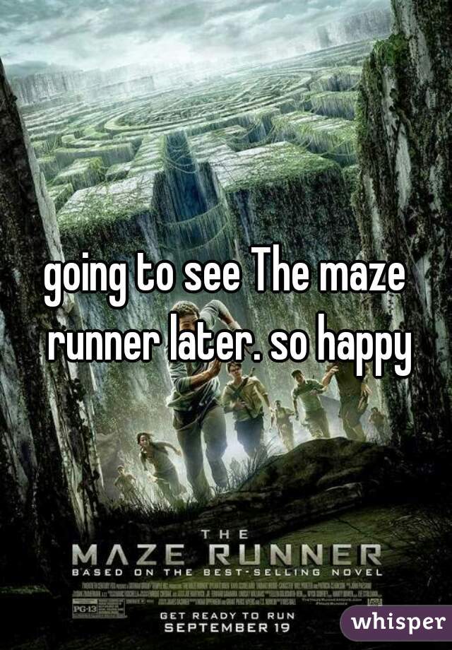 going to see The maze runner later. so happy
