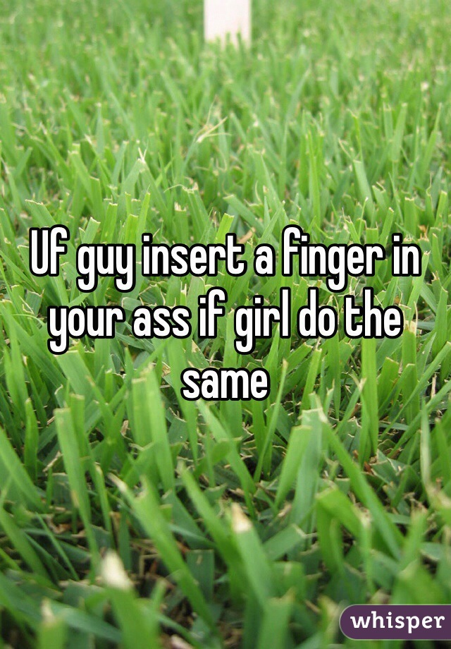 Uf guy insert a finger in your ass if girl do the same