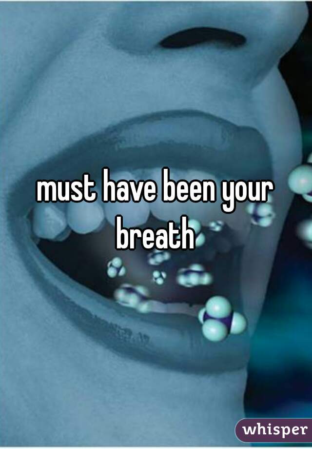 must have been your breath 