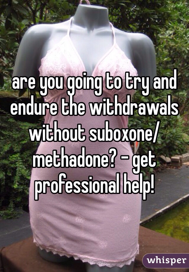 are you going to try and endure the withdrawals without suboxone/methadone? - get professional help!
