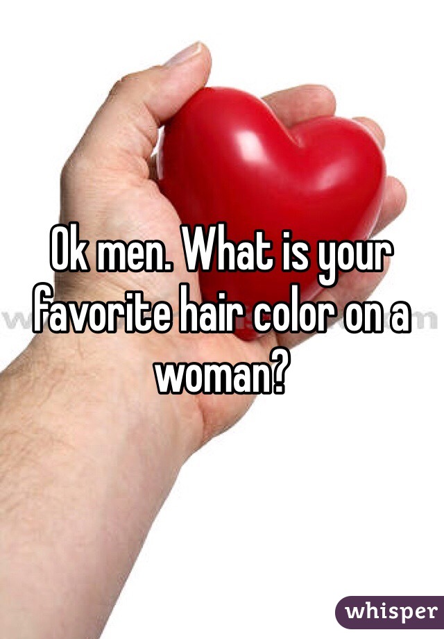 Ok men. What is your favorite hair color on a woman? 