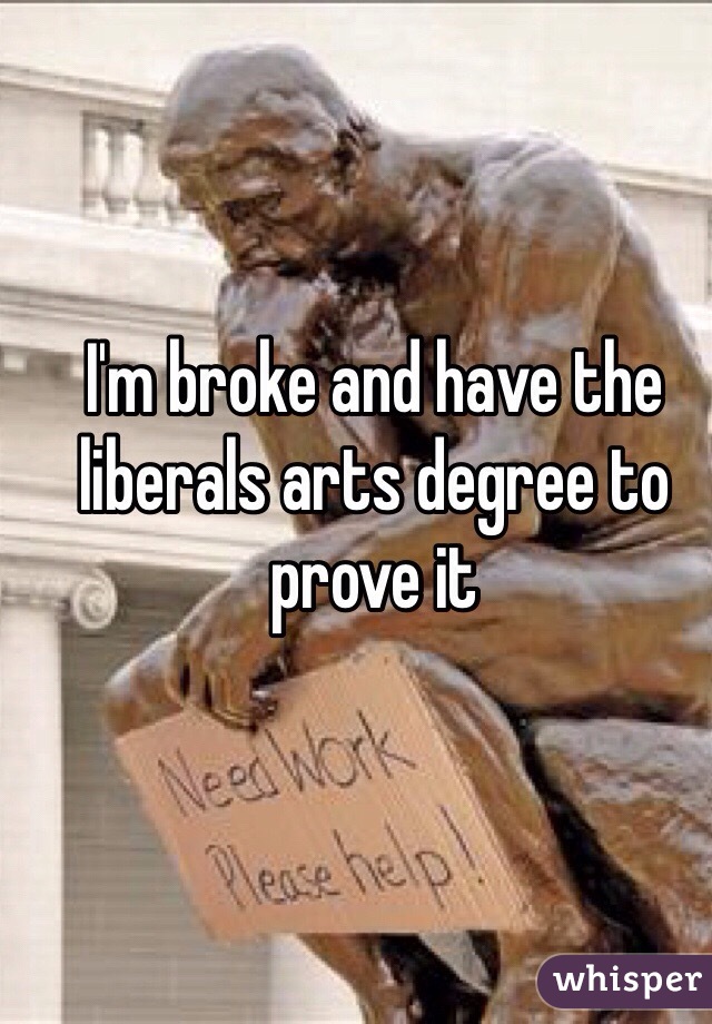 I'm broke and have the liberals arts degree to prove it