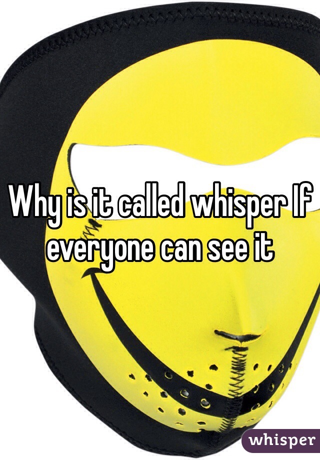 Why is it called whisper If everyone can see it