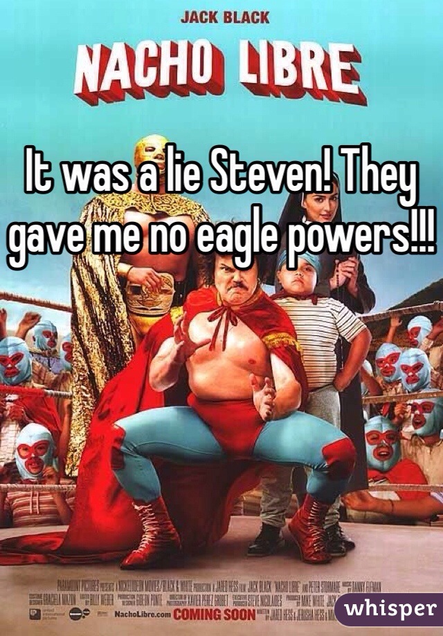 It was a lie Steven! They gave me no eagle powers!!!