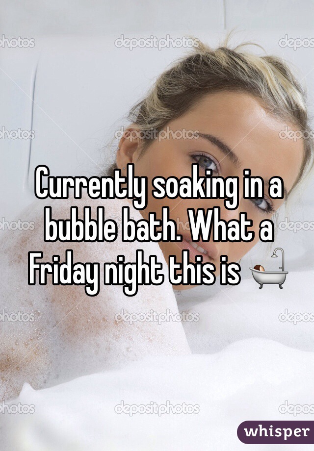 Currently soaking in a bubble bath. What a Friday night this is ðŸ›€
