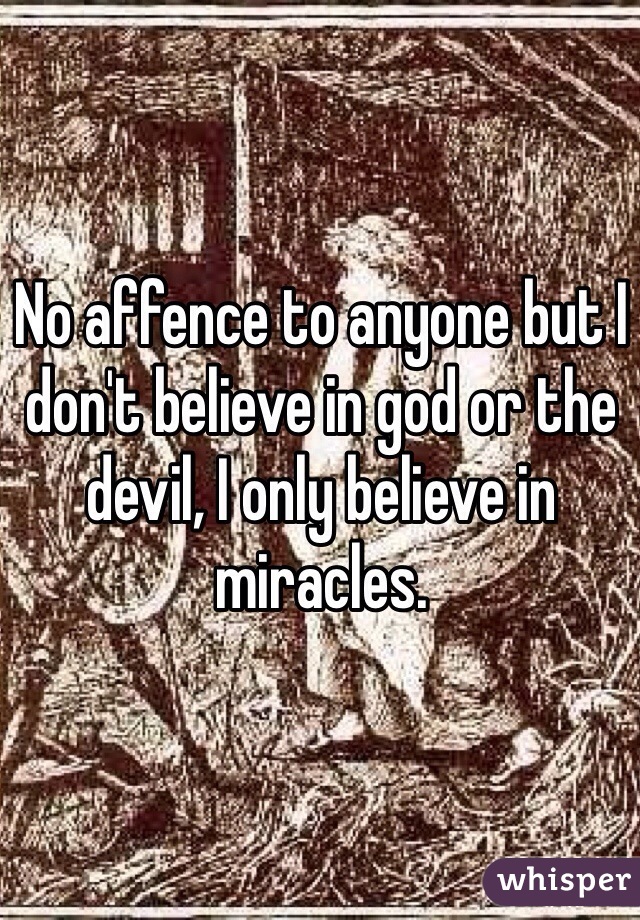 No affence to anyone but I don't believe in god or the devil, I only believe in miracles.