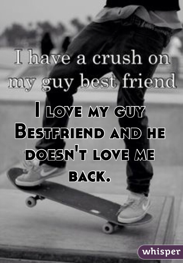 I love my guy Bestfriend and he doesn't love me back.