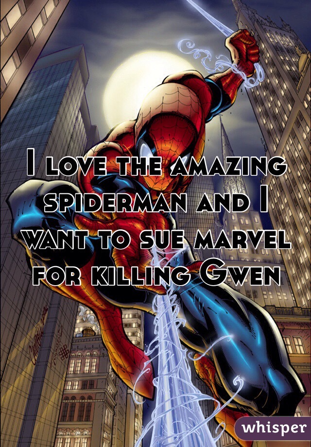 I love the amazing spiderman and I want to sue marvel for killing Gwen