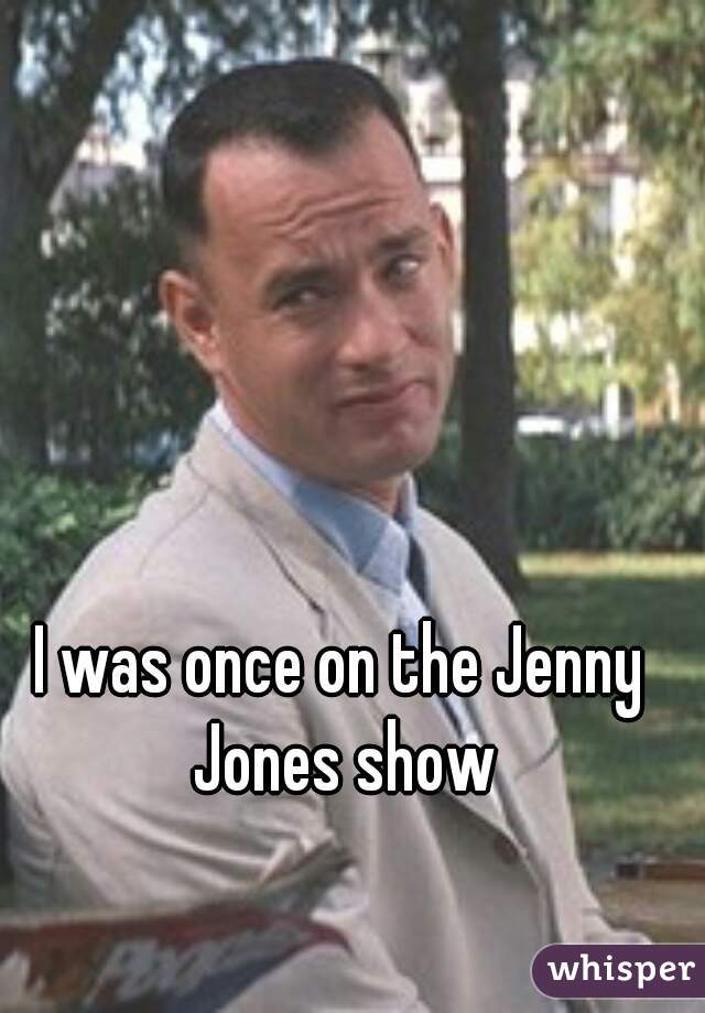 I was once on the Jenny Jones show