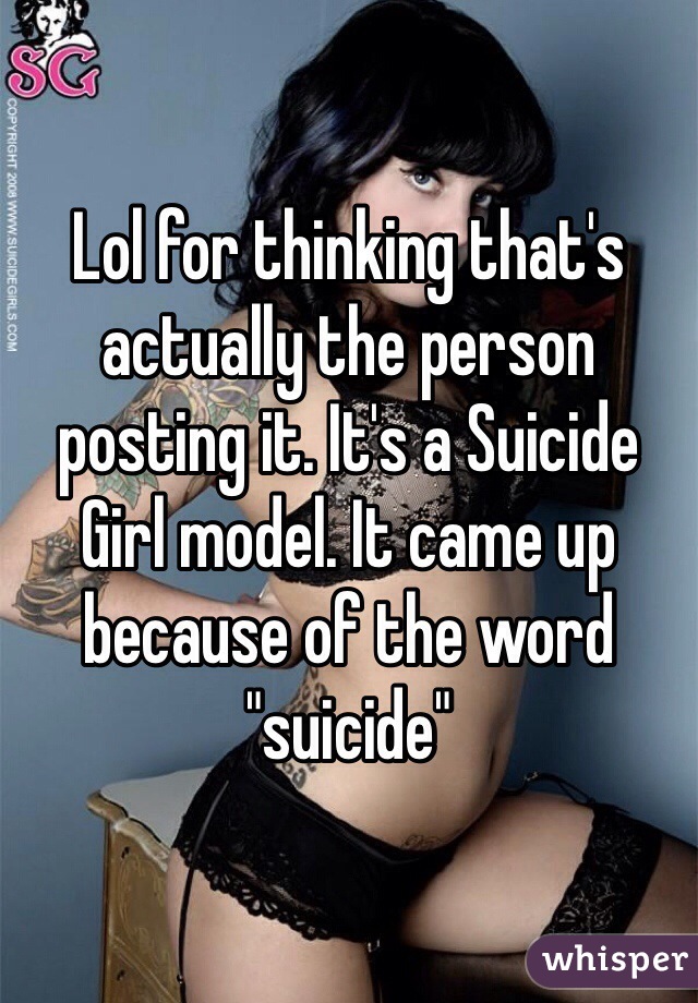 Lol for thinking that's actually the person posting it. It's a Suicide Girl model. It came up because of the word "suicide"