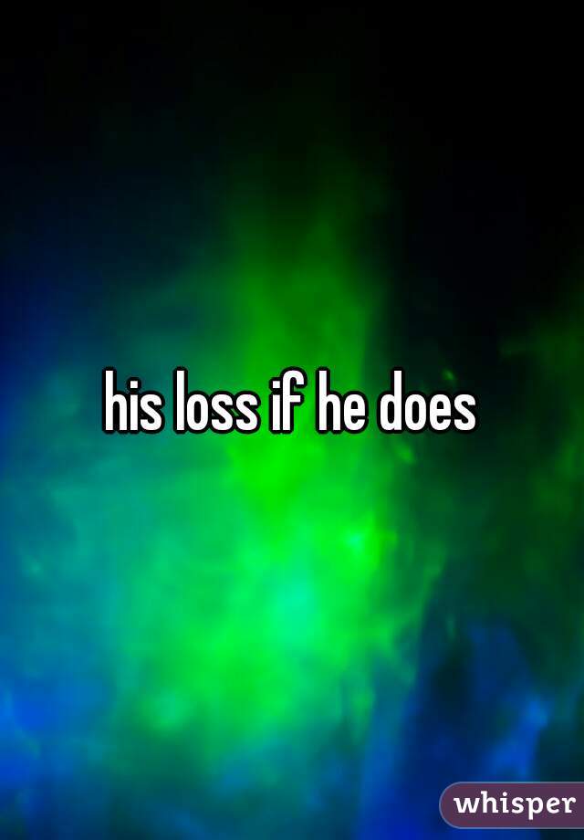 his loss if he does
