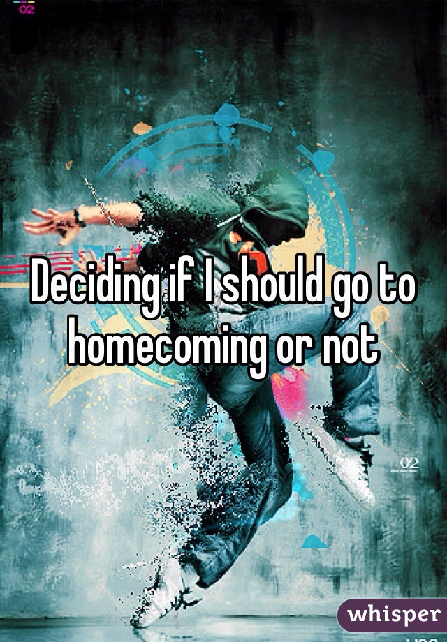 Deciding if I should go to homecoming or not