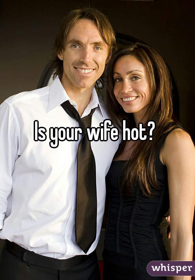 Is your wife hot? 