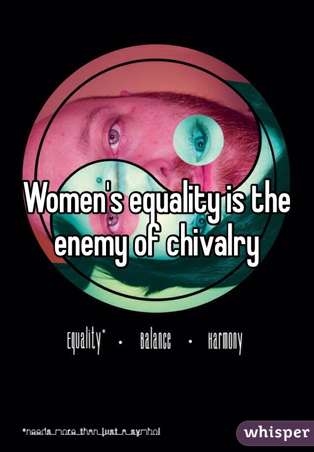 Women's equality is the enemy of chivalry 