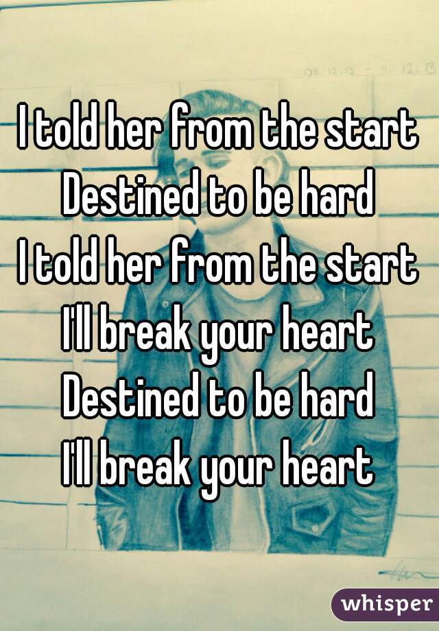 I told her from the start
Destined to be hard
I told her from the start
I'll break your heart
Destined to be hard
I'll break your heart