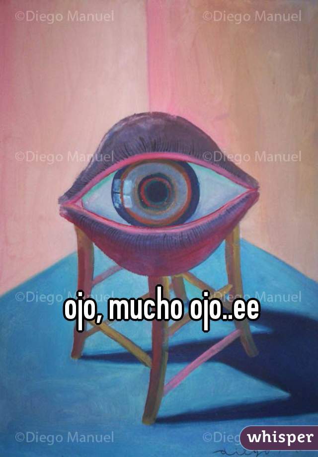 ojo, mucho ojo..ee