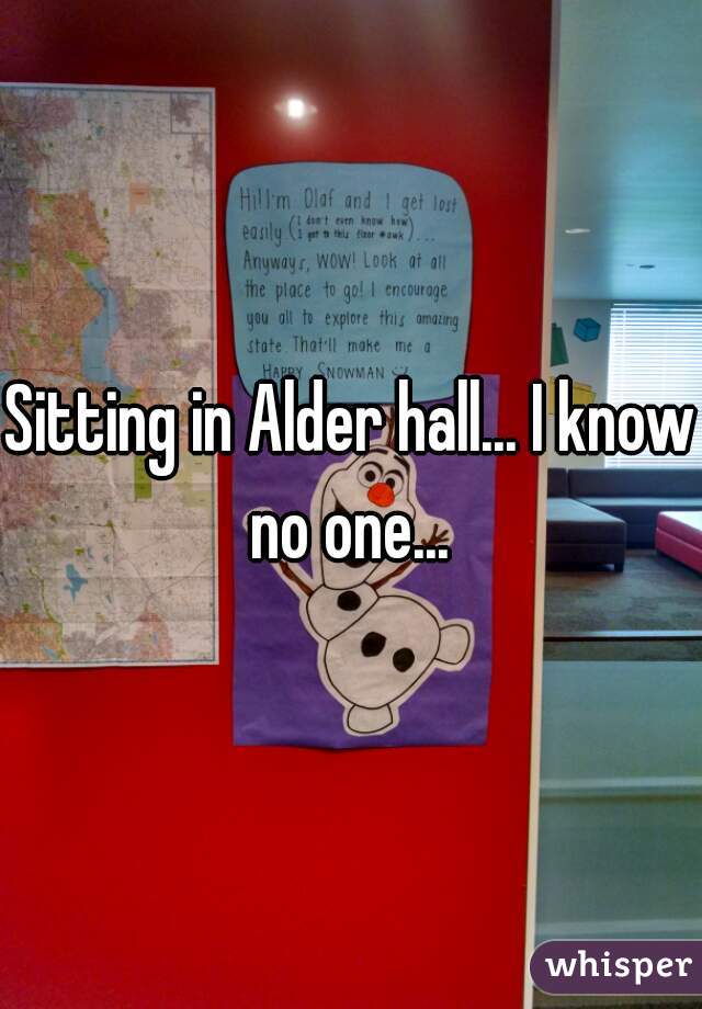 Sitting in Alder hall... I know no one... 