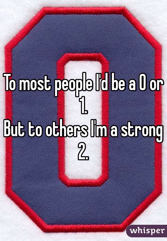To most people I'd be a 0 or 1.
But to others I'm a strong 2.