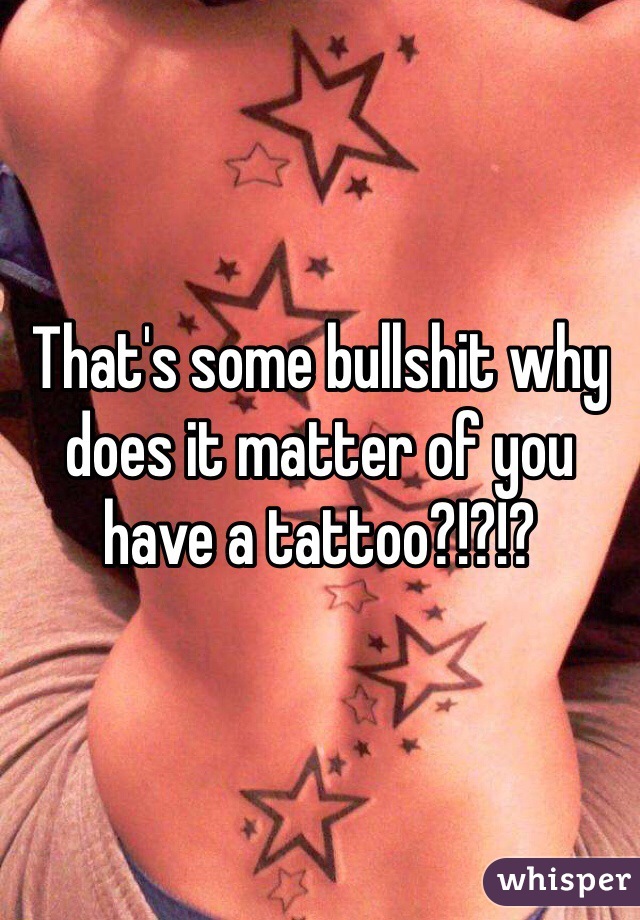 That's some bullshit why does it matter of you have a tattoo?!?!?