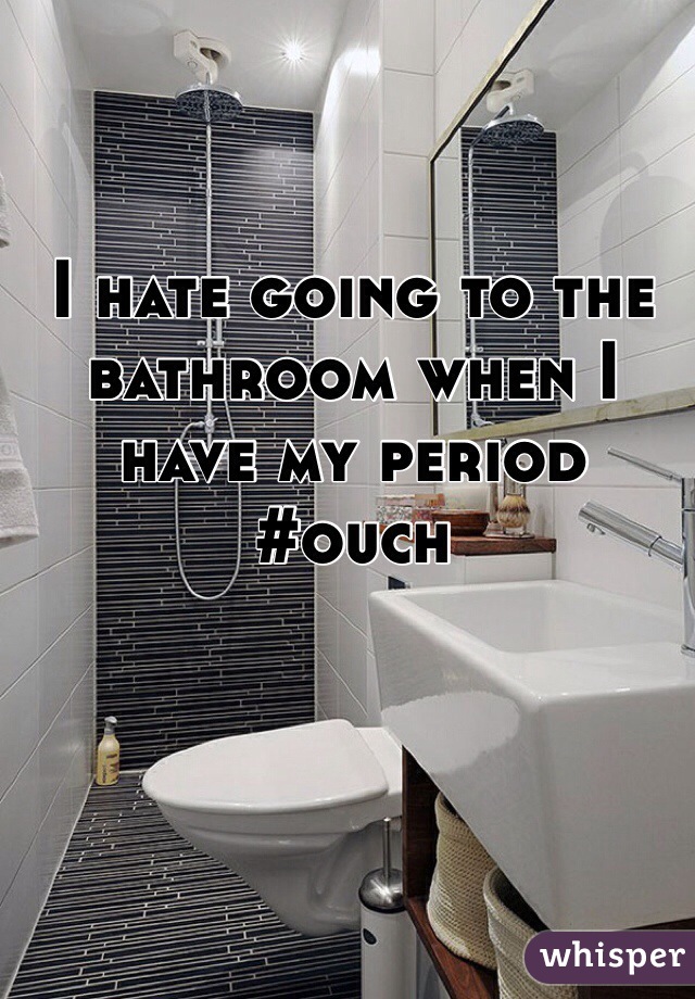 I hate going to the bathroom when I have my period 
#ouch 
